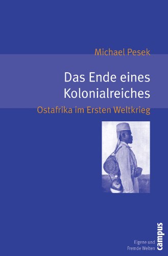 Das Ende eines Kolonialreiches: Ostafrika im Ersten Weltkrieg (Eigene und Fremde Welten, 17) von Campus Verlag