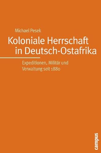 Koloniale Herrschaft in Deutsch-Ostafrika: Expeditionen, Militär und Verwaltung seit 1880 von Campus Verlag