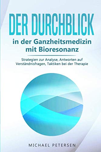 Der Durchblick in der Ganzheitsmedizin mit Bioresonanz: Strategien zur Analyse, Antworten auf Verständnisfragen, Taktiken bei der Therapie von Independently published