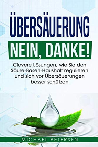 Übersäuerung Nein, Danke!: Clevere Lösungen, wie Sie den Säure-Basen-Haushalt regulieren und sich vor Übersäuerung besser schützen von Independently published