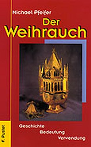 Der Weihrauch: Geschichte - Bedeutung - Verwendung Der Weihrauch: Geschichte - Bedeutung - Verwendung von Pustet, F