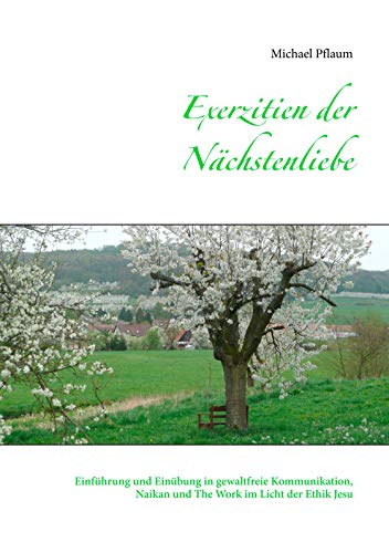 Exerzitien der Nächstenliebe: Einführung und Einübung in gewaltfreie Kommunikation, Naikan und The Work im Licht der Ethik Jesu Exerzitien der Nächstenliebe: Einführung und Einübung in gewaltfreie Kommunikation, Naikan und The Work im Licht der Ethik Jesu