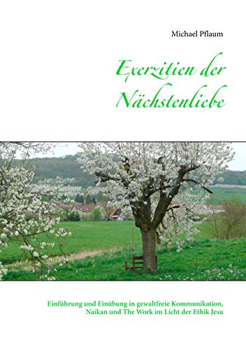 Exerzitien der Nächstenliebe: Einführung und Einübung in gewaltfreie Kommunikation, Naikan und The Work im Licht der Ethik Jesu von Books on Demand