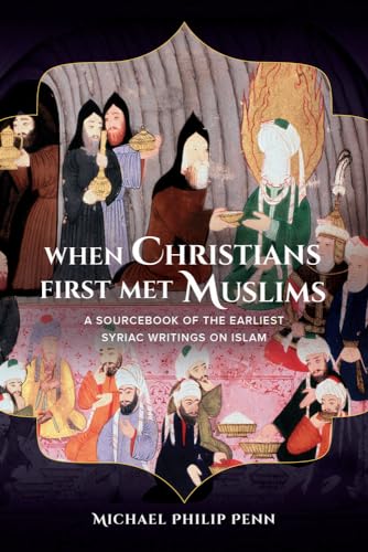 When Christians First Met Muslims: A Sourcebook of the Earliest Syriac Writings on Islam von University of California Press