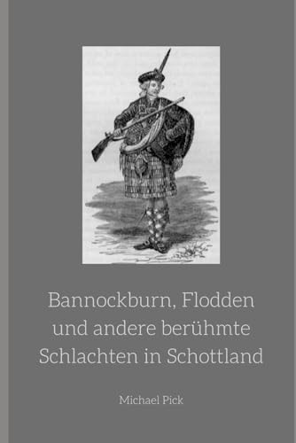 Bannockburn, Flodden und andere berühmte Schlachten in Schottland: Band 12 aus der Reihe Schottische Geschichte (Schottische Geschichten, Band 10) von Independently Published
