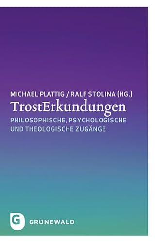 TrostErkundungen: Philosophische, psychologische und theologische Zugänge TrostErkundungen: Philosophische, psychologische und theologische Zugänge