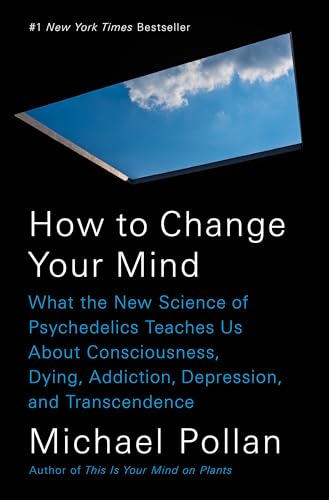 How to Change Your Mind: What the New Science of Psychedelics Teaches Us About Consciousness, Dying, Addiction, Depression, and Transcendence How to Change Your Mind: What the New Science of Psychedelics Teaches Us About Consciousness, Dying, Addiction, Depression, and Transcendence