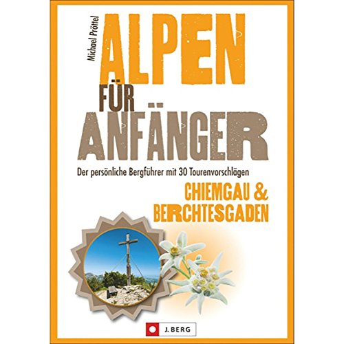 Alpen für Anfänger - Chiemgau & Berchtesgaden: Der persönliche Bergführer mit 30 Tourenvorschlägen