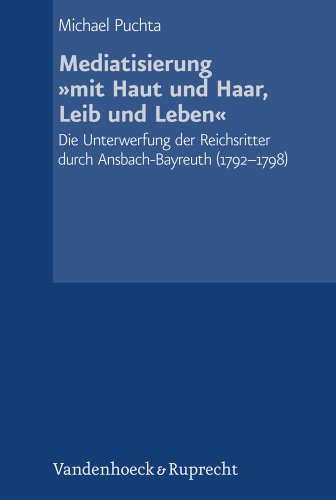 Schriftenreihe der Historischen Kommission bei der Bayerischen Akademie der Wissenschaften, Band 085: Mediatisierung »mit Haut und Haar, Leib und ... ... durch Ansbach-Bayreuth (1792–1798) von Unbekannt