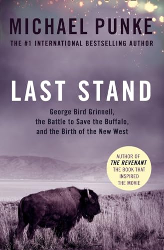 Last Stand: George Bird Grinnell, the Battle to Save the Buffalo, and the Birth of the New West