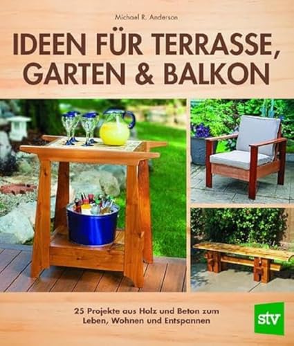 Ideen für Terrasse, Garten & Balkon: 25 Projekte aus Holz und Beton zum Leben, Wohnen und Entspannen Ideen für Terrasse, Garten & Balkon: 25 Projekte aus Holz und Beton zum Leben, Wohnen und Entspannen