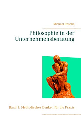 Philosophie in der Unternehmensberatung: Band 1: Methodisches Denken für die Praxis von Books on Demand