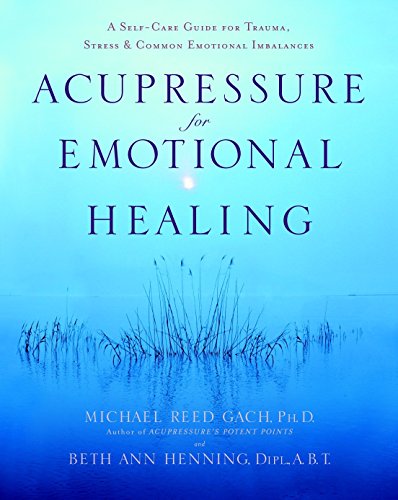 Acupressure for Emotional Healing: A Self-Care Guide for Trauma, Stress, & Common Emotional Imbalances von Bantam