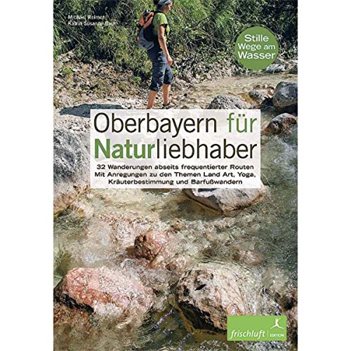 Oberbayern für Naturliebhaber: 32 Wanderungen abseits frequentierter Routen Mit Anregungen zu den Themen Land Art, Yoga, Kräuterbestimmung und Barfußwandern Stille Wege am Wasser