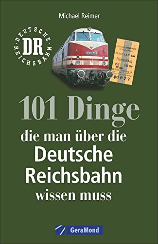 Reichsbahn: 101 Dinge, die man über die Deutsche Reichsbahn wissen muss. Eisenbahngeschichte der DDR. Nachschlagewerk der DDR-Bahn. Für Eisenbahnfans und Ostalgiker. von GeraMond