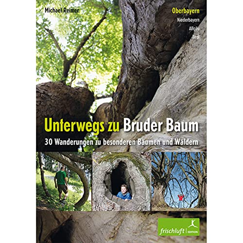 Unterwegs zu Bruder Baum: Oberbayern, Niederbayern, Allgäu, Tirol / 30 Wanderungen zu besonderen Bäumen und Wäldern