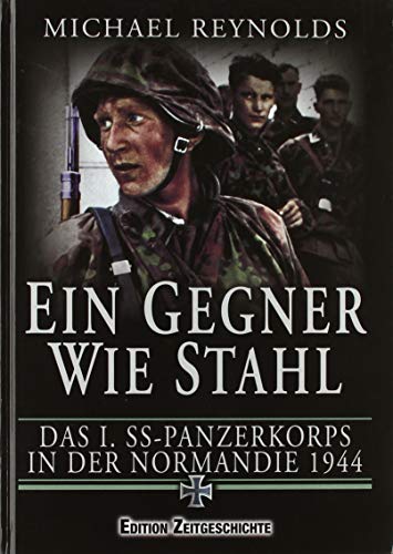 Ein Gegner wie Stahl: Das I. SS-Panzerkorbs in der Normandie 1944.: Das I. SS-Panzerkorps in der Normandie 1944 Ein Gegner wie Stahl: Das I. SS-Panzerkorbs in der Normandie 1944.: Das I. SS-Panzerkorps in der Normandie 1944