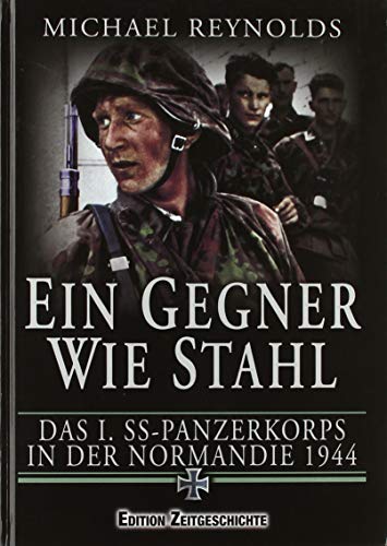 Ein Gegner wie Stahl: Das I. SS-Panzerkorbs in der Normandie 1944.: Das I. SS-Panzerkorps in der Normandie 1944