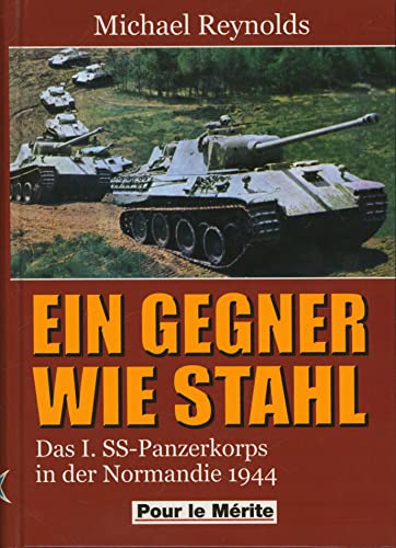 Ein Gegner wie Stahl: Das I. SS-Panzerkorps in der Normandie 1944 Ein Gegner wie Stahl: Das I. SS-Panzerkorps in der Normandie 1944