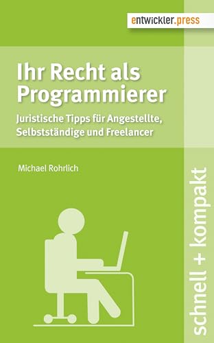 Ihr Recht als Programmierer. Juristische Tipps für Angestellte, Selbstständige und Freelancer (schnell + kompakt)