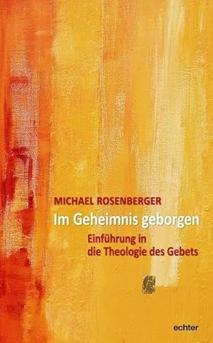 Im Geheimnis geborgen: Einführung in eine Theologie des Gebets: Einführung in die Theologie des Gebets von Echter Verlag GmbH