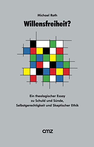 Willensfreiheit ?: Ein theologischer Essay zu Schuld und Sünde, Selbstgerechtigkeit und Skeptischer Ethik von Cmz Verlag