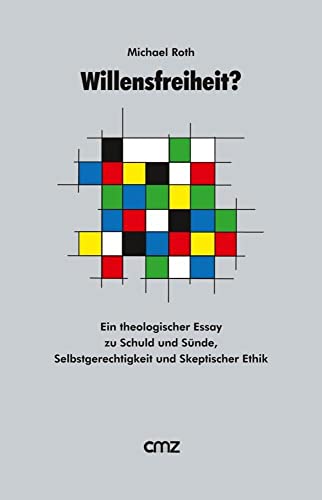 Willensfreiheit ?: Ein theologischer Essay zu Schuld und Sünde, Selbstgerechtigkeit und Skeptischer Ethik von Cmz Verlag