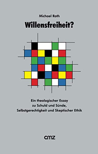 Willensfreiheit ?: Ein theologischer Essay zu Schuld und Sünde, Selbstgerechtigkeit und Skeptischer Ethik