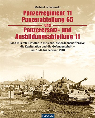 Panzerregiment 11, Panzerabteilung 65 und Panzerersatz- und Ausbildungsabteilung 11 - Teil 3: Letzte Einsätze in Russland, die Ardennenoffensive, die ... und das Ende - Juni 1944 bis Februar 1948 von Flechsig Verlag