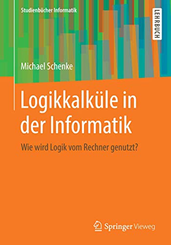 Logikkalküle in der Informatik: Wie wird Logik vom Rechner genutzt? (Studienbücher Informatik) von Springer Vieweg