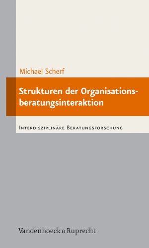 Strukturen der Organisationsberatungsinteraktion: Objektiv hermeneutische Untersuchung zur Professionalisierungsbedürftigkeit der Organisationsberatung (Interdisziplinäre Beratungsforschung, Band 4)