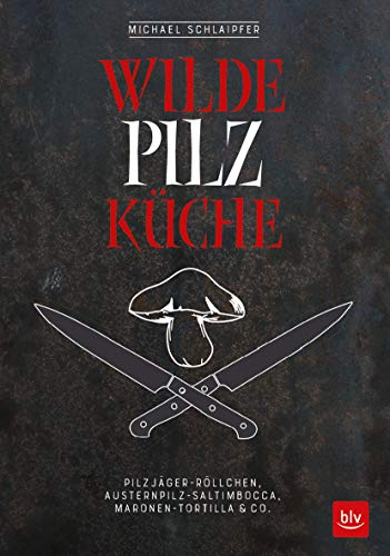 Wilde Pilzküche: Pilzjäger-Röllchen, Austernpilz-Saltimbocca, Maronen-Tortilla & Co. (BLV Kochen) von Gräfe und Unzer