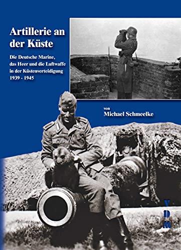 Artillerie an der Küste: Die Deutsche Marine, das Heer und die Luftwaffe in der Küstenverteidigung 1939-1945