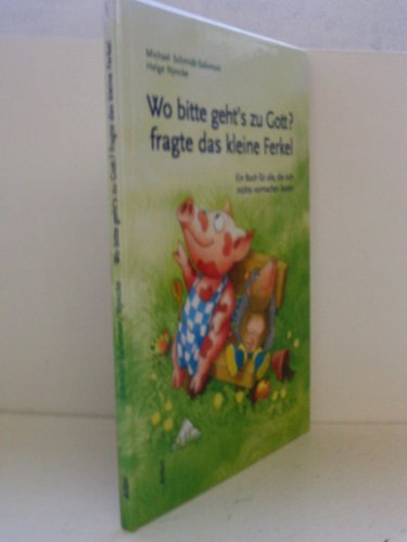 Wo bitte geht’s zu Gott, fragte das kleine Ferkel: Ein Buch für alle, die sich nichts vormachen lassen