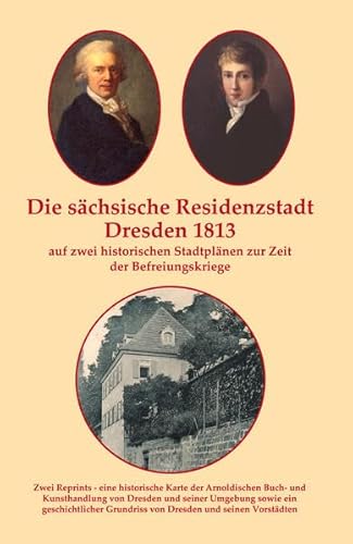 Die sächsische Residenzstadt Dresden 1813 auf zwei historischen Stadtplänen zur Zeit der Befreiungskriege.: Reprint von zwei historischen Stadtplänen Die sächsische Residenzstadt Dresden 1813 auf zwei historischen Stadtplänen zur Zeit der Befreiungskriege.: Reprint von zwei historischen Stadtplänen