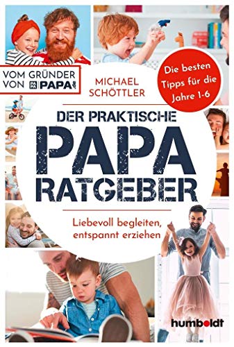 Der praktische Papa-Ratgeber: Liebevoll begleiten, entspannt erziehen. Die besten Tipps für die Jahre 1-6. Vom Gründer von papa.de