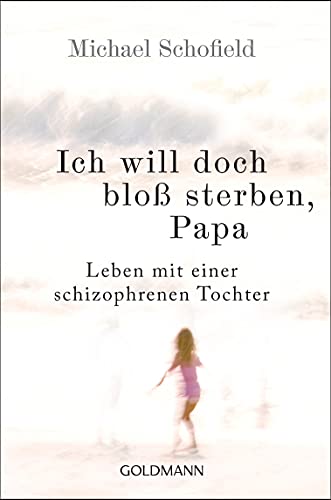 Ich will doch bloß sterben, Papa: Leben mit einer schizophrenen Tochter von Goldmann