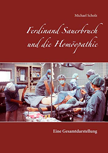 Ferdinand Sauerbruch und die Homöopathie: Eine Gesamtdarstellung von Books on Demand