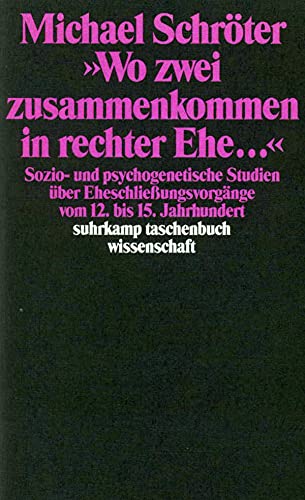 »Wo zwei zusammenkommen in rechter Ehe ...«: Sozio- und psychogenetische Studien über Eheschließungsvorgänge vom 12. bis 15. Jahrhundert (suhrkamp taschenbuch wissenschaft)