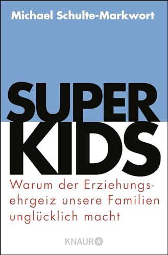 Superkids: Warum der Erziehungsehrgeiz unsere Familien unglücklich macht