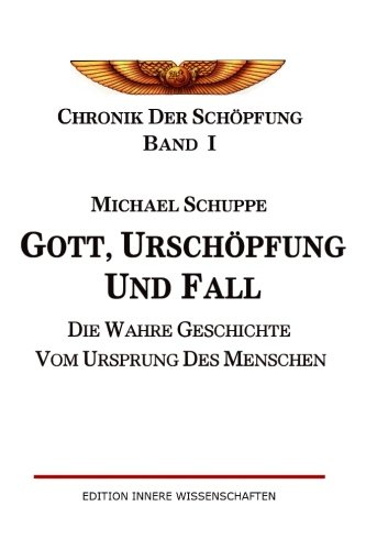 Gott, Urschöpfung und Fall: Die wahre Geschichte vom Ursprung des Menschen (Chronik der Schöpfung, Band 1) von CreateSpace Independent Publishing Platform