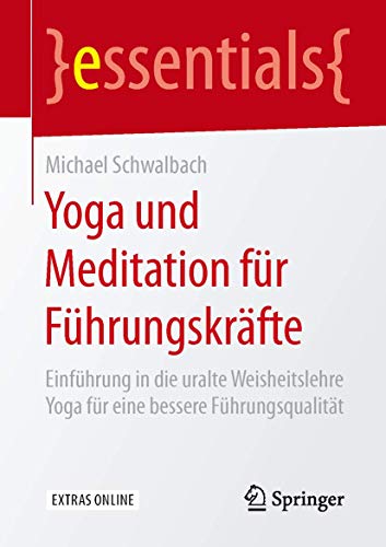 Yoga und Meditation für Führungskräfte: Einführung in die uralte Weisheitslehre Yoga für eine bessere Führungsqualität (essentials)