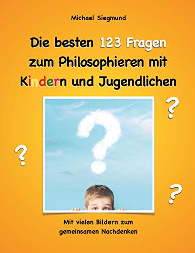 Die besten 123 Fragen zum Philosophieren mit Kindern und Jugendlichen: Mit vielen Bildern zum gemeinsamen Nachdenken von Books on Demand