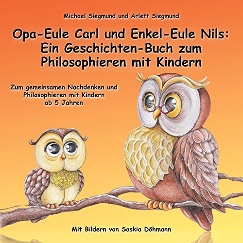 Opa-Eule Carl und Enkel-Eule Nils: Ein Geschichten-Buch zum Philosophieren mit Kindern: Zum gemeinsamen Nachdenken und Philosophieren mit Kindern ab 5 Jahren