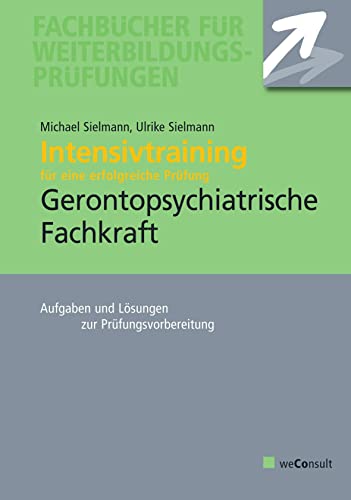 Intensivtraining Gerontopsychiatrische Fachkraft: Aufgaben- und Lösungssätze zur Prüfungsvorbereitung Intensivtraining Gerontopsychiatrische Fachkraft: Aufgaben- und Lösungssätze zur Prüfungsvorbereitung