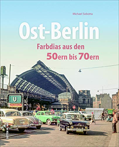 Ost-Berlin. Farbdias aus den 50ern bis 70ern. Eine spannende Zeitreise in die bewegte Vergangenheit der Hauptstadt. (Sutton Archivbilder)