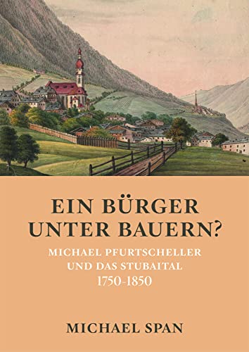 Ein Bürger unter Bauern?: Michael Pfurtscheller und das Stubaital 1750-1850