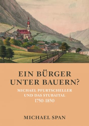 Ein Bürger unter Bauern?: Michael Pfurtscheller und das Stubaital 1750-1850