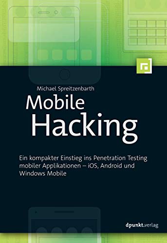 Mobile Hacking: Ein kompakter Einstieg ins Penetration Testing mobiler Applikationen – iOS, Android und Windows Mobile Mobile Hacking: Ein kompakter Einstieg ins Penetration Testing mobiler Applikationen – iOS, Android und Windows Mobile