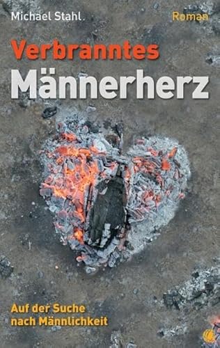 Verbranntes Männerherz: Auf der Suche nach Männlichkeit. Roman.